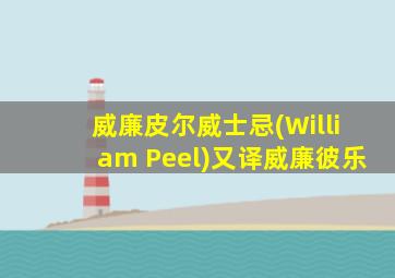 威廉皮尔威士忌(William Peel)又译威廉彼乐